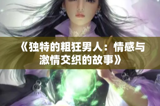 《独特的粗狂男人：情感与激情交织的故事》