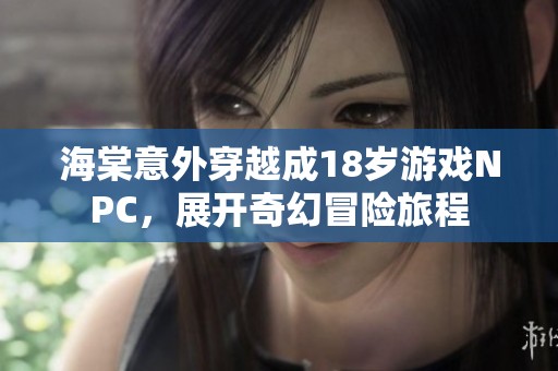 海棠意外穿越成18岁游戏NPC，展开奇幻冒险旅程