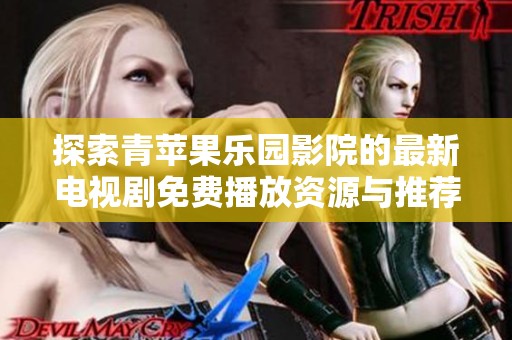 探索青苹果乐园影院的最新电视剧免费播放资源与推荐