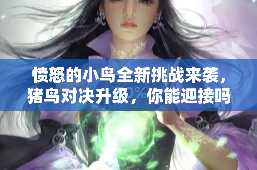 愤怒的小鸟全新挑战来袭，猪鸟对决升级，你能迎接吗