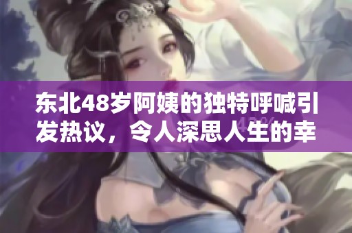 东北48岁阿姨的独特呼喊引发热议，令人深思人生的幸福与孤独