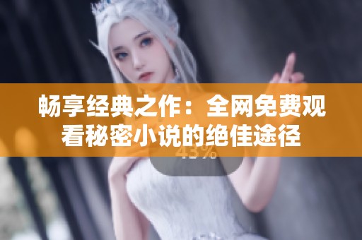 畅享经典之作：全网免费观看秘密小说的绝佳途径