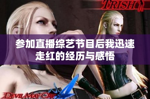 参加直播综艺节目后我迅速走红的经历与感悟
