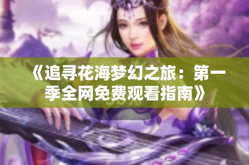 《追寻花海梦幻之旅：第一季全网免费观看指南》