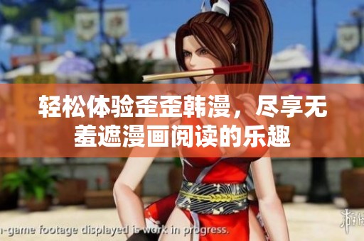 轻松体验歪歪韩漫，尽享无羞遮漫画阅读的乐趣