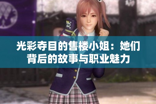 光彩夺目的售楼小姐：她们背后的故事与职业魅力