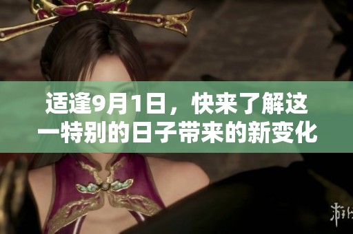 适逢9月1日，快来了解这一特别的日子带来的新变化与活动