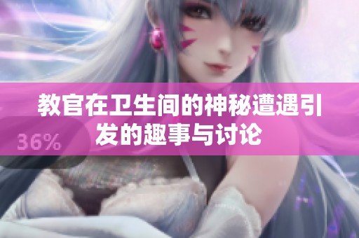 教官在卫生间的神秘遭遇引发的趣事与讨论