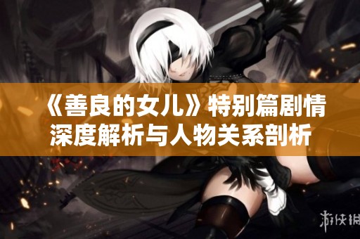《善良的女儿》特别篇剧情深度解析与人物关系剖析
