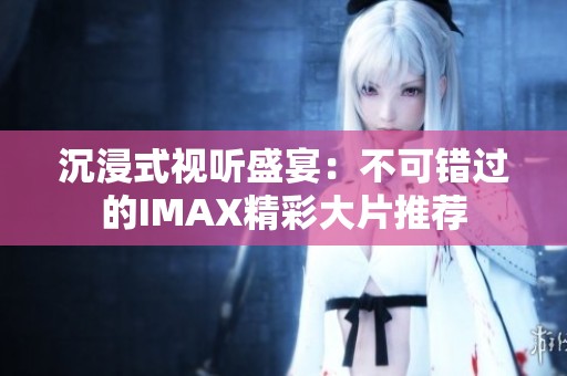 沉浸式视听盛宴：不可错过的IMAX精彩大片推荐