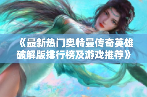 《最新热门奥特曼传奇英雄破解版排行榜及游戏推荐》