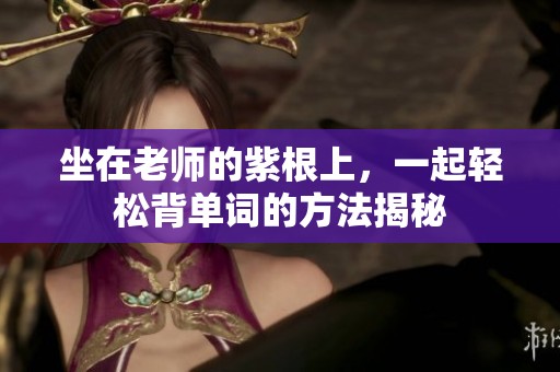 坐在老师的紫根上，一起轻松背单词的方法揭秘