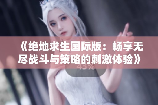 《绝地求生国际版：畅享无尽战斗与策略的刺激体验》