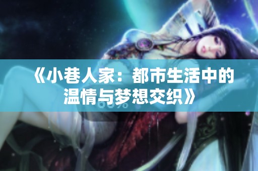 《小巷人家：都市生活中的温情与梦想交织》
