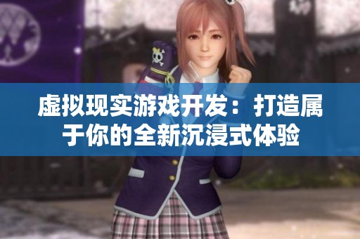 虚拟现实游戏开发：打造属于你的全新沉浸式体验