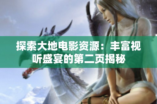 探索大地电影资源：丰富视听盛宴的第二页揭秘