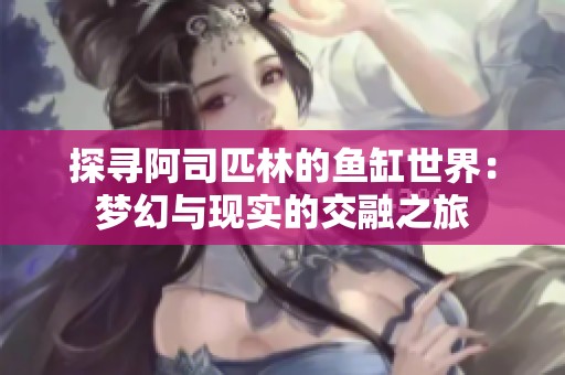 探寻阿司匹林的鱼缸世界：梦幻与现实的交融之旅