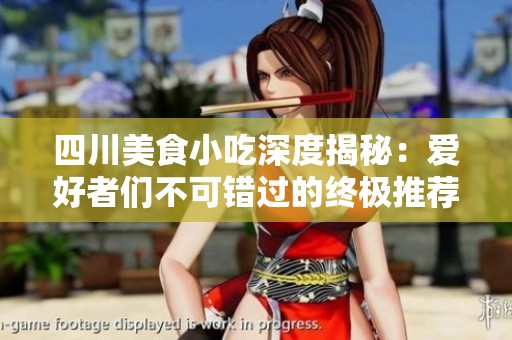 四川美食小吃深度揭秘：爱好者们不可错过的终极推荐指南