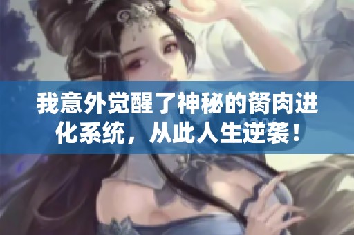 我意外觉醒了神秘的胬肉进化系统，从此人生逆袭！