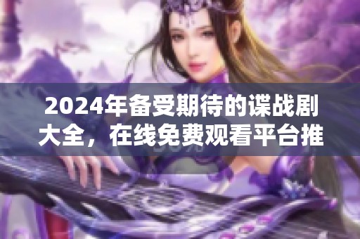 2024年备受期待的谍战剧大全，在线免费观看平台推荐