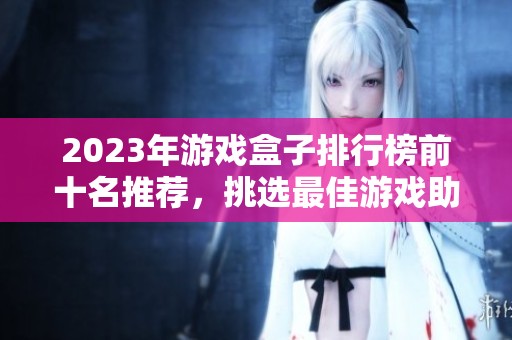 2023年游戏盒子排行榜前十名推荐，挑选最佳游戏助手