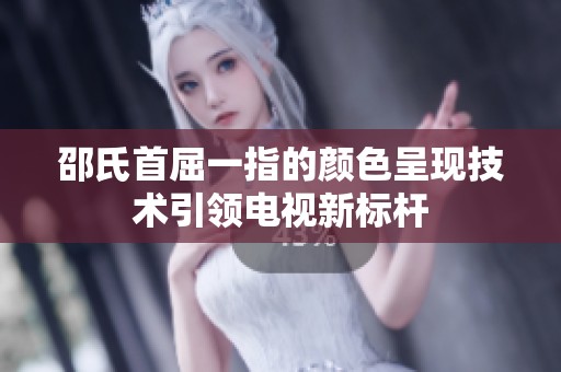 邵氏首屈一指的颜色呈现技术引领电视新标杆