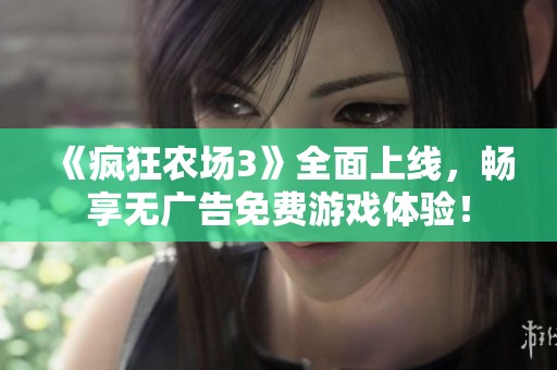 《疯狂农场3》全面上线，畅享无广告免费游戏体验！