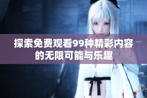 探索免费观看99种精彩内容的无限可能与乐趣