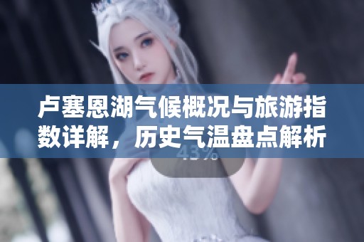 卢塞恩湖气候概况与旅游指数详解，历史气温盘点解析