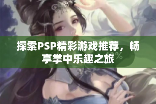 探索PSP精彩游戏推荐，畅享掌中乐趣之旅