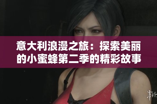 意大利浪漫之旅：探索美丽的小蜜蜂第二季的精彩故事