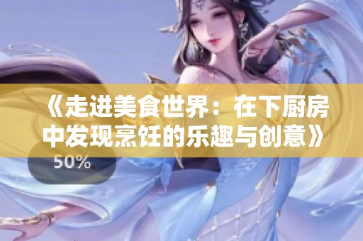 《走进美食世界：在下厨房中发现烹饪的乐趣与创意》