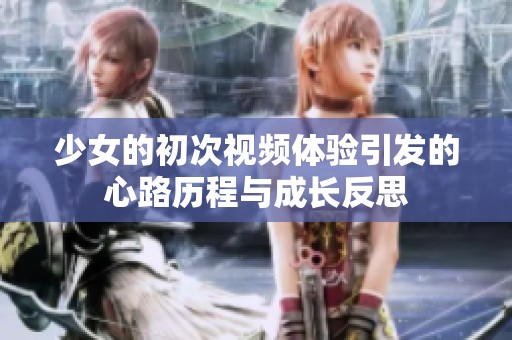 少女的初次视频体验引发的心路历程与成长反思