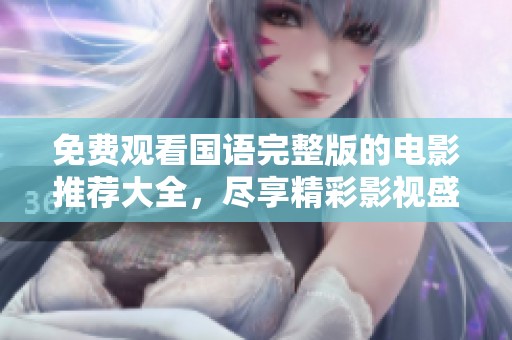 免费观看国语完整版的电影推荐大全，尽享精彩影视盛宴