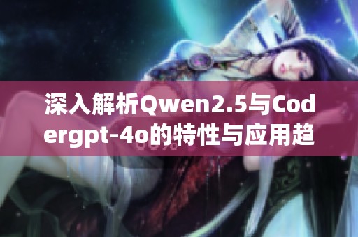 深入解析Qwen2.5与Codergpt-4o的特性与应用趋势