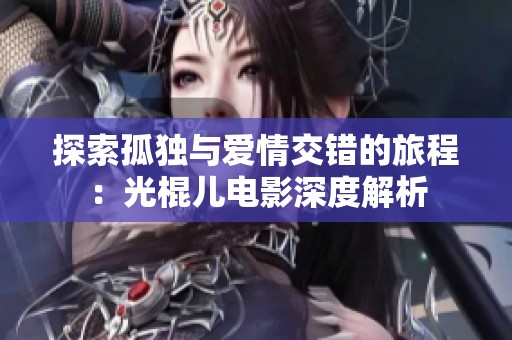 探索孤独与爱情交错的旅程：光棍儿电影深度解析