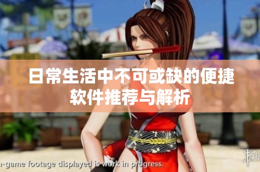 日常生活中不可或缺的便捷软件推荐与解析