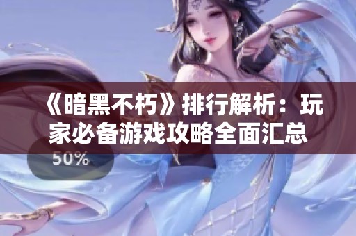 《暗黑不朽》排行解析：玩家必备游戏攻略全面汇总