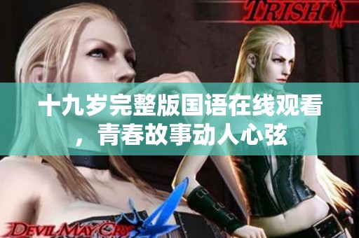 十九岁完整版国语在线观看，青春故事动人心弦