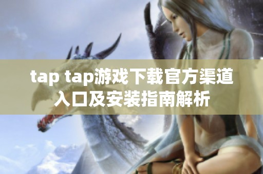 tap tap游戏下载官方渠道入口及安装指南解析