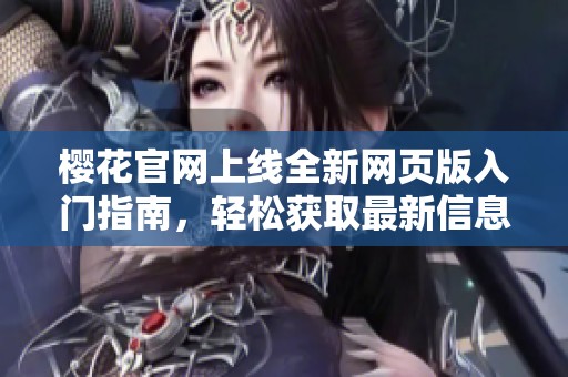 樱花官网上线全新网页版入门指南，轻松获取最新信息