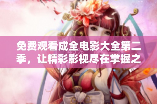 免费观看成全电影大全第二季，让精彩影视尽在掌握之中