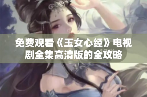 免费观看《玉女心经》电视剧全集高清版的全攻略