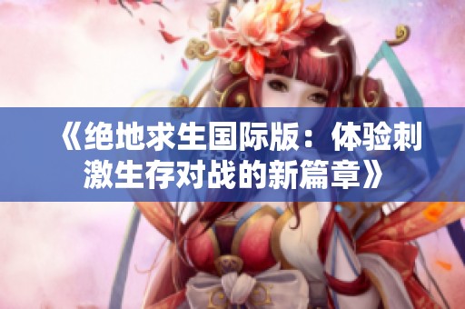 《绝地求生国际版：体验刺激生存对战的新篇章》