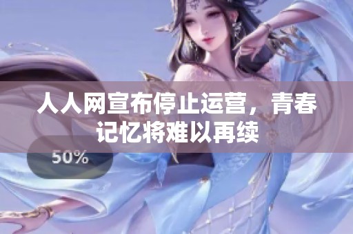 人人网宣布停止运营，青春记忆将难以再续