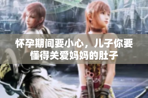 怀孕期间要小心，儿子你要懂得关爱妈妈的肚子