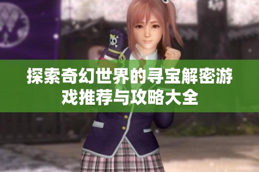 探索奇幻世界的寻宝解密游戏推荐与攻略大全