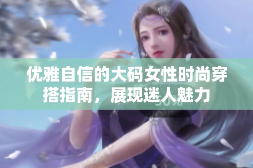 优雅自信的大码女性时尚穿搭指南，展现迷人魅力