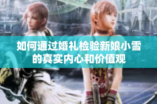 如何通过婚礼检验新娘小雪的真实内心和价值观