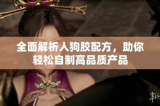 全面解析人狗胶配方，助你轻松自制高品质产品